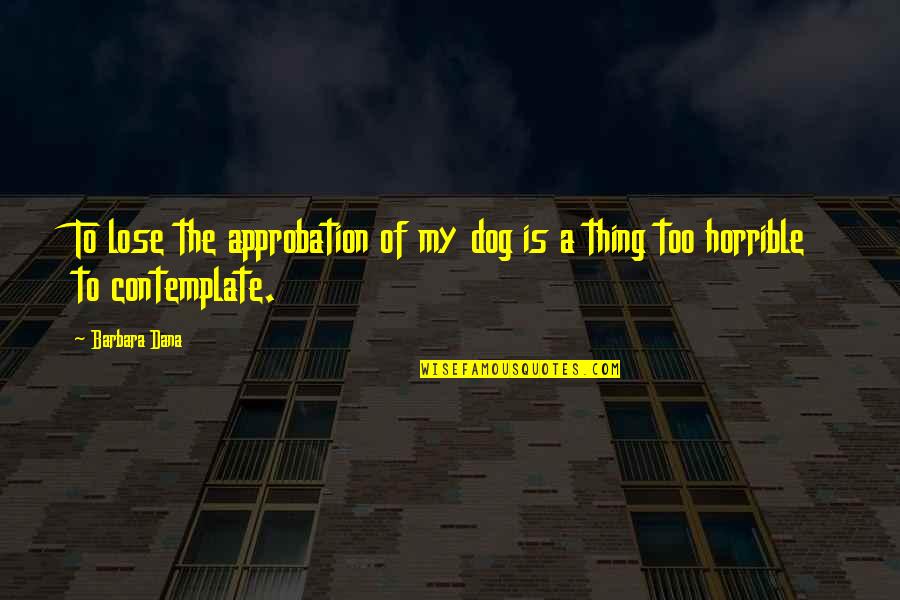 My Dog Is My Quotes By Barbara Dana: To lose the approbation of my dog is
