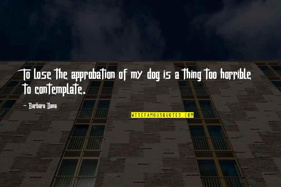 My Dog Is Quotes By Barbara Dana: To lose the approbation of my dog is