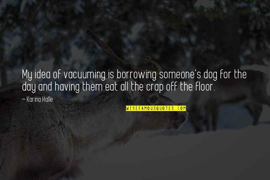 My Dog Is Quotes By Karina Halle: My idea of vacuuming is borrowing someone's dog
