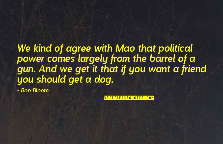 My Dog My Best Friend Quotes By Ron Bloom: We kind of agree with Mao that political