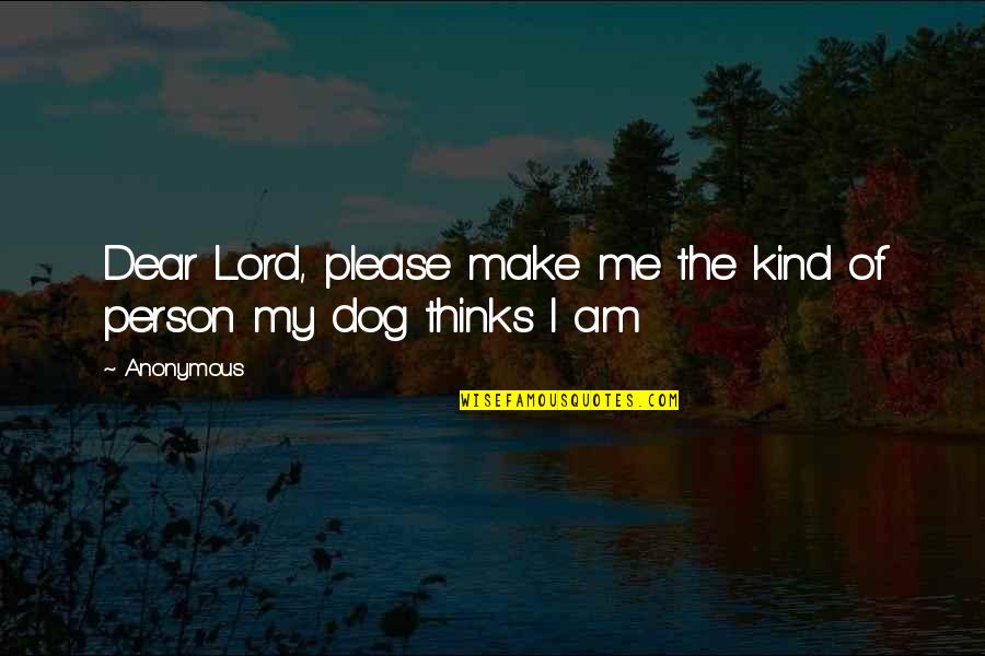 My Dog Quotes By Anonymous: Dear Lord, please make me the kind of
