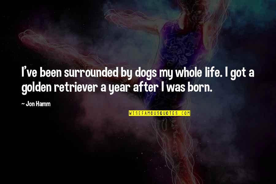 My Dog Quotes By Jon Hamm: I've been surrounded by dogs my whole life.