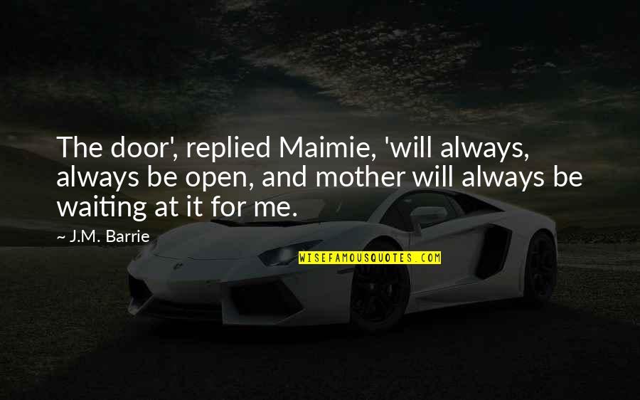 My Door Is Always Open Quotes By J.M. Barrie: The door', replied Maimie, 'will always, always be