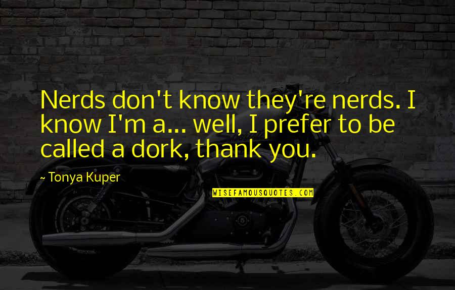 My Dork Quotes By Tonya Kuper: Nerds don't know they're nerds. I know I'm