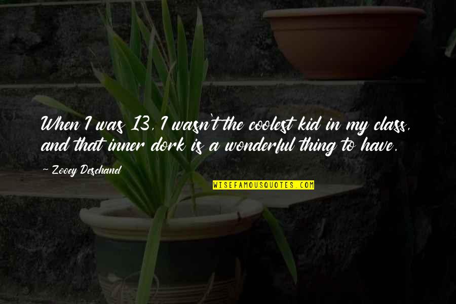 My Dork Quotes By Zooey Deschanel: When I was 13, I wasn't the coolest