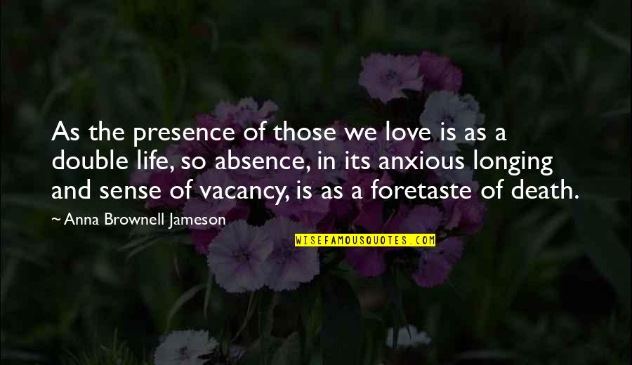 My Double Life Quotes By Anna Brownell Jameson: As the presence of those we love is