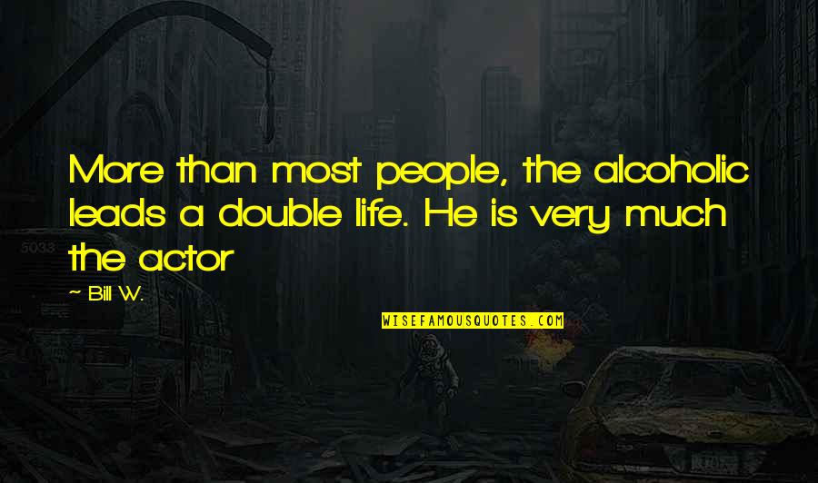 My Double Life Quotes By Bill W.: More than most people, the alcoholic leads a