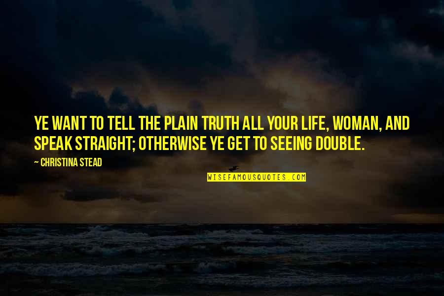 My Double Life Quotes By Christina Stead: Ye want to tell the plain truth all