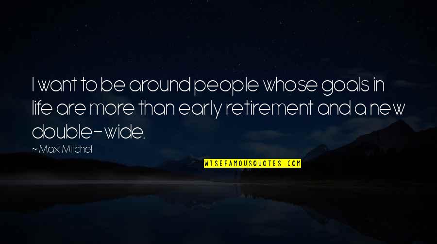 My Double Life Quotes By Max Mitchell: I want to be around people whose goals