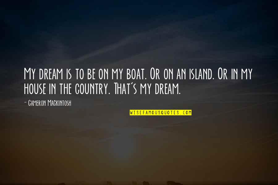 My Dream House Quotes By Cameron Mackintosh: My dream is to be on my boat.