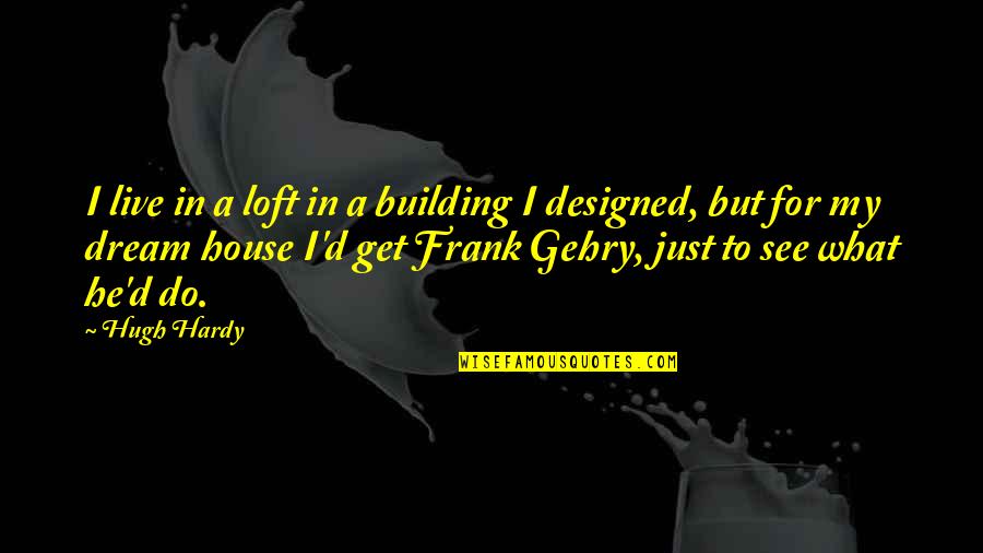My Dream House Quotes By Hugh Hardy: I live in a loft in a building