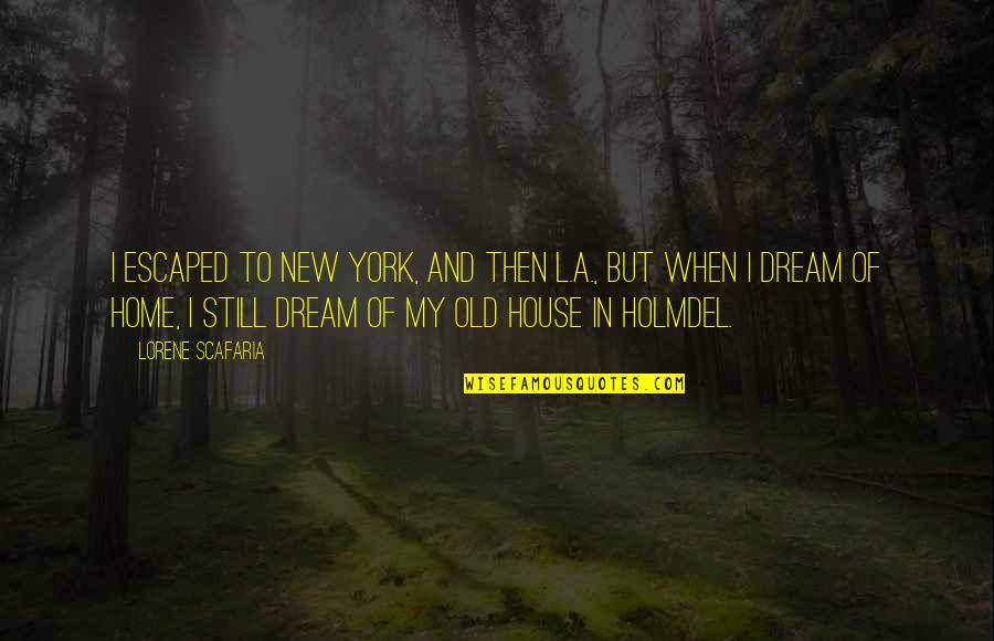 My Dream House Quotes By Lorene Scafaria: I escaped to New York, and then L.A.,
