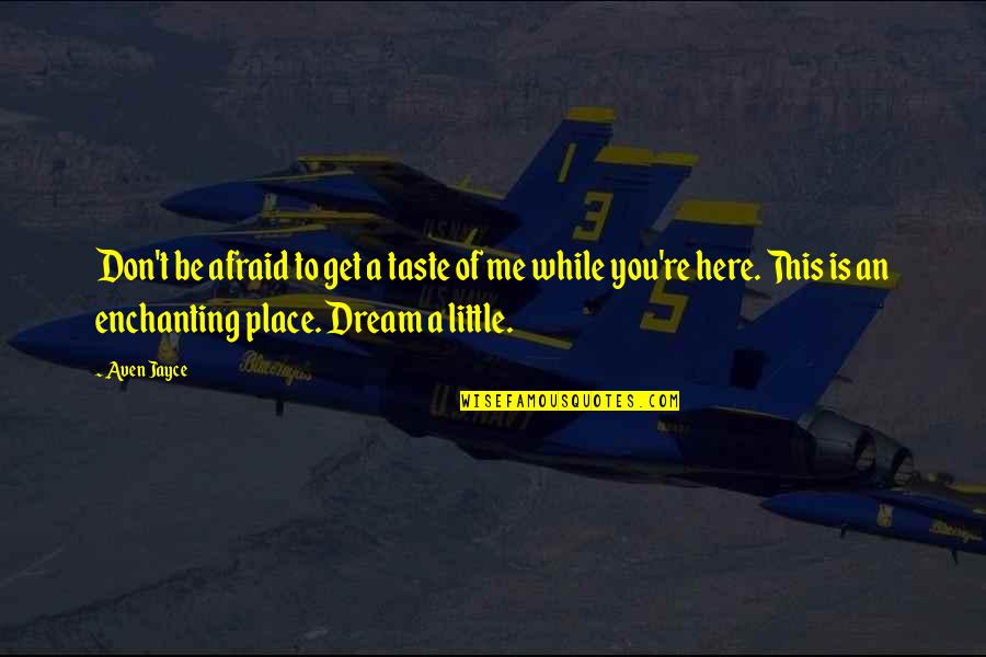 My Dream Place Quotes By Aven Jayce: Don't be afraid to get a taste of