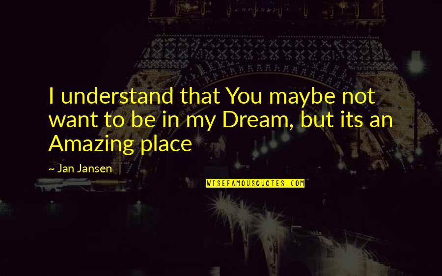 My Dream Place Quotes By Jan Jansen: I understand that You maybe not want to