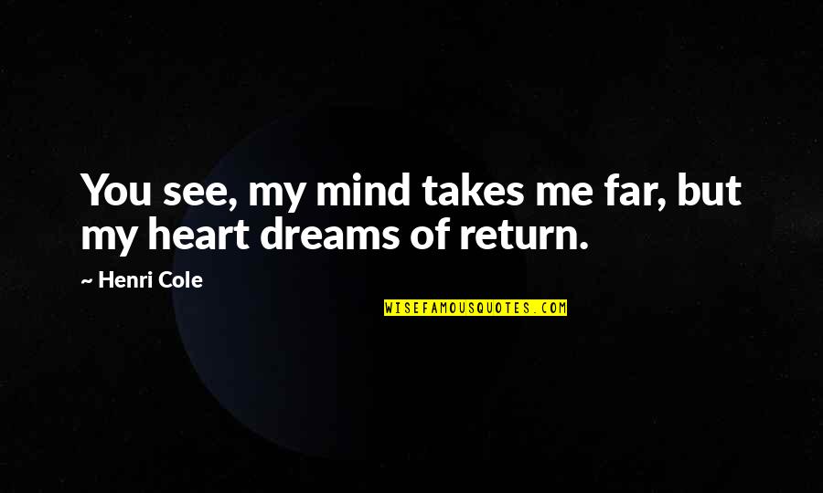 My Dreams Of You Quotes By Henri Cole: You see, my mind takes me far, but