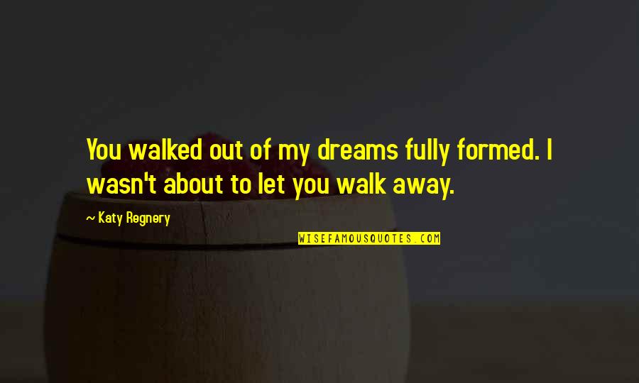 My Dreams Of You Quotes By Katy Regnery: You walked out of my dreams fully formed.