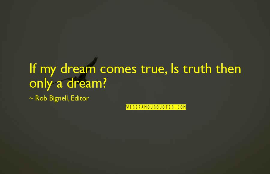 My Dreams With You Quotes By Rob Bignell, Editor: If my dream comes true, Is truth then My Dreams With You Quotes By Rob Bignell, Editor: If my dream comes true, Is truth then