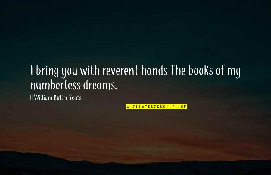 My Dreams With You Quotes By William Butler Yeats: I bring you with reverent hands The books My Dreams With You Quotes By William Butler Yeats: I bring you with reverent hands The books