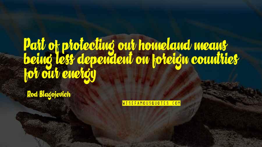 My Dress Up Darling Quotes By Rod Blagojevich: Part of protecting our homeland means being less My Dress Up Darling Quotes By Rod Blagojevich: Part of protecting our homeland means being less