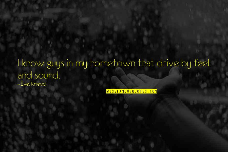 My Drive Quotes By Evel Knievel: I know guys in my hometown that drive My Drive Quotes By Evel Knievel: I know guys in my hometown that drive