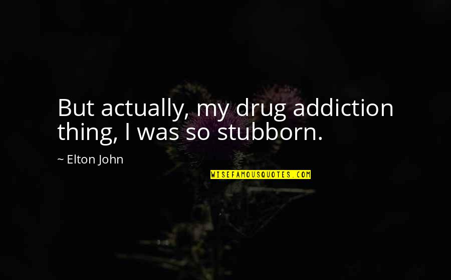 My Drug Quotes By Elton John: But actually, my drug addiction thing, I was