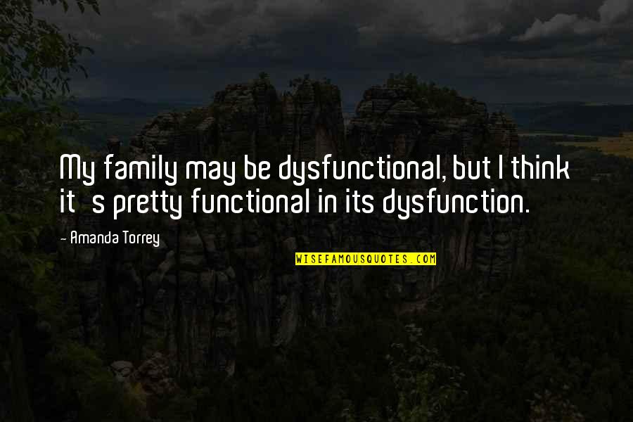 My Dysfunctional Family Quotes By Amanda Torrey: My family may be dysfunctional, but I think