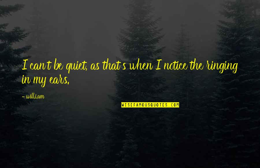 My Ears Are Ringing Quotes By Will.i.am: I can't be quiet, as that's when I