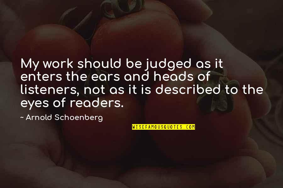 My Ears Quotes By Arnold Schoenberg: My work should be judged as it enters My Ears Quotes By Arnold Schoenberg: My work should be judged as it enters