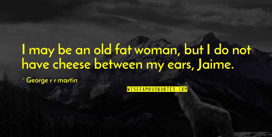 My Ears Quotes By George R R Martin: I may be an old fat woman, but