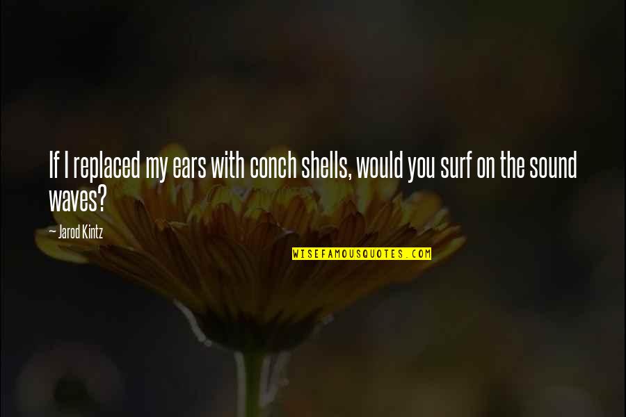 My Ears Quotes By Jarod Kintz: If I replaced my ears with conch shells,