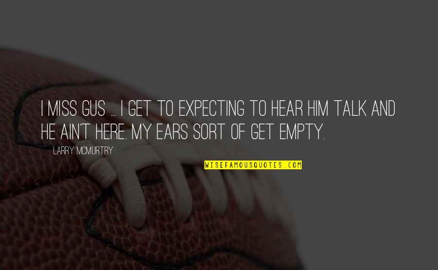 My Ears Quotes By Larry McMurtry: I miss Gus ... I get to expecting My Ears Quotes By Larry McMurtry: I miss Gus ... I get to expecting