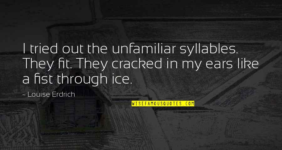My Ears Quotes By Louise Erdrich: I tried out the unfamiliar syllables. They fit.