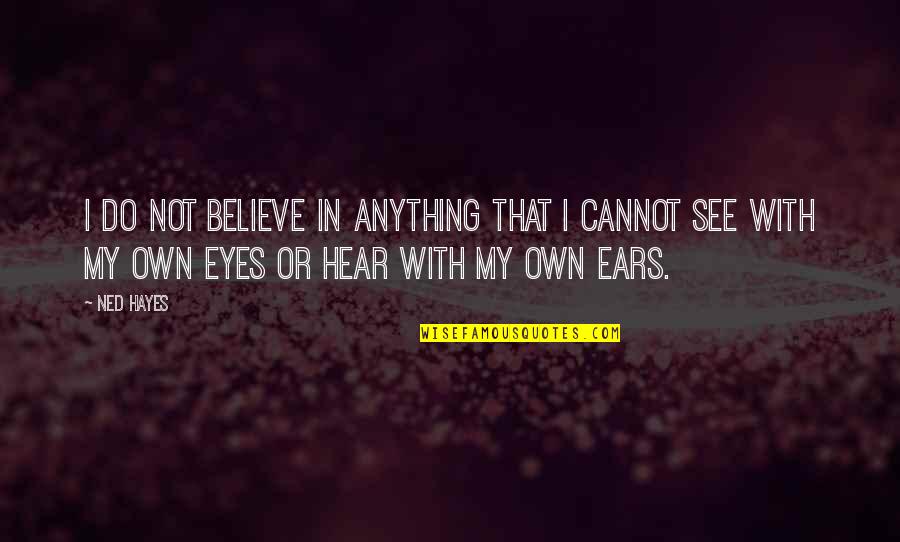 My Ears Quotes By Ned Hayes: I do not believe in anything that I My Ears Quotes By Ned Hayes: I do not believe in anything that I
