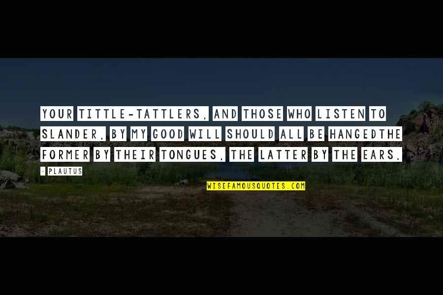 My Ears Quotes By Plautus: Your tittle-tattlers, and those who listen to slander, My Ears Quotes By Plautus: Your tittle-tattlers, and those who listen to slander,