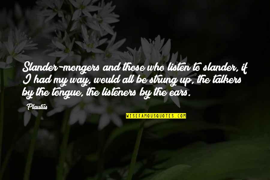 My Ears Quotes By Plautus: Slander-mongers and those who listen to slander, if My Ears Quotes By Plautus: Slander-mongers and those who listen to slander, if