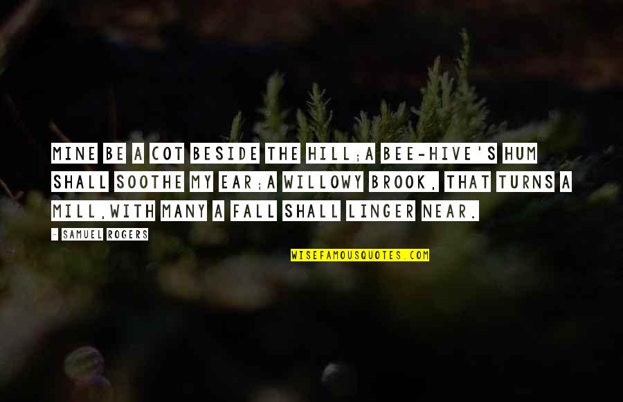 My Ears Quotes By Samuel Rogers: Mine be a cot beside the hill;A bee-hive's My Ears Quotes By Samuel Rogers: Mine be a cot beside the hill;A bee-hive's