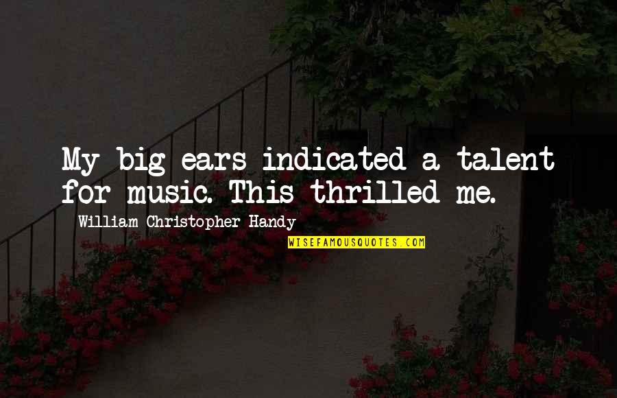 My Ears Quotes By William Christopher Handy: My big ears indicated a talent for music. My Ears Quotes By William Christopher Handy: My big ears indicated a talent for music.