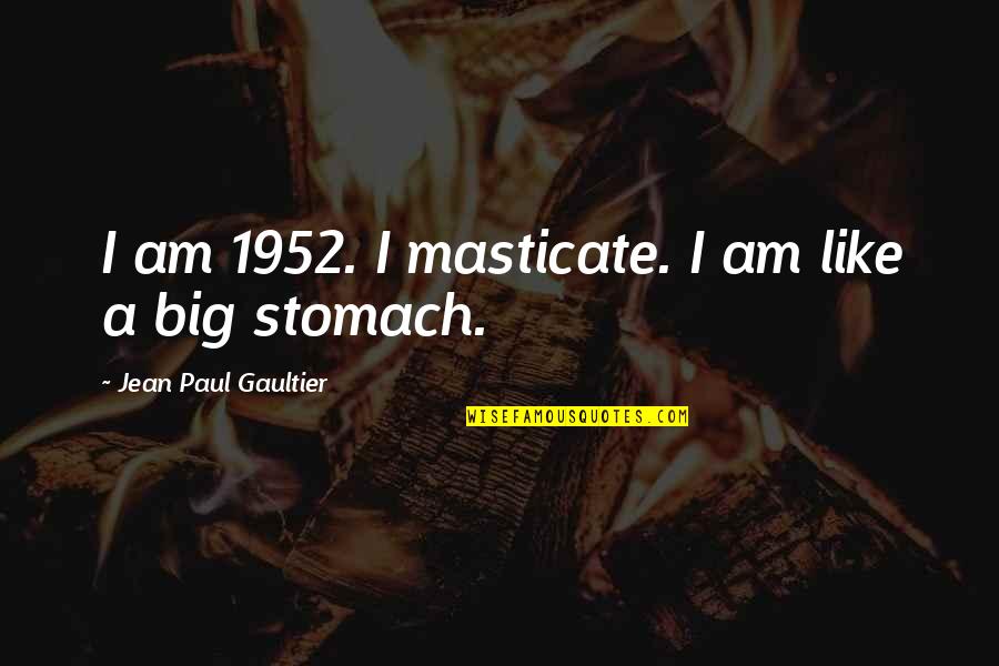 My Ego Is Big Quotes By Jean Paul Gaultier: I am 1952. I masticate. I am like