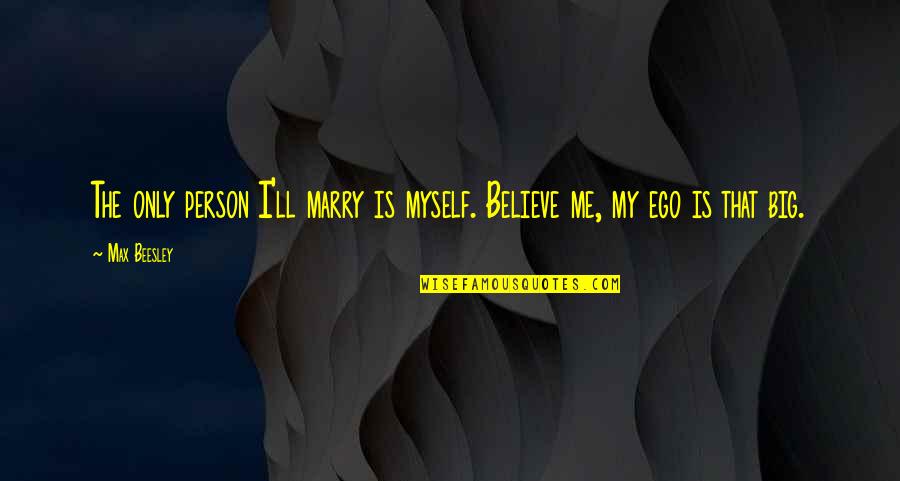 My Ego Is Big Quotes By Max Beesley: The only person I'll marry is myself. Believe
