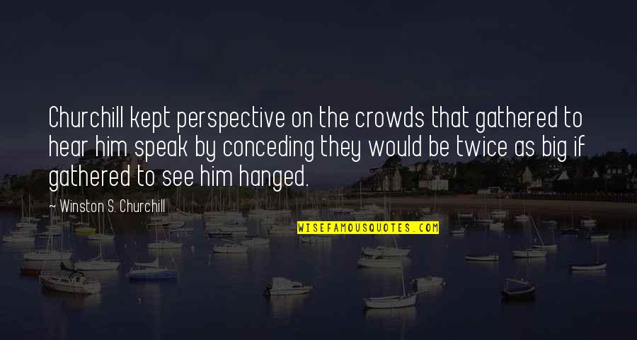 My Ego Is Big Quotes By Winston S. Churchill: Churchill kept perspective on the crowds that gathered
