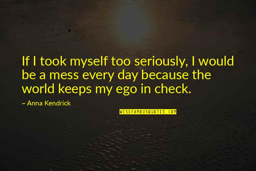 My Ego Quotes By Anna Kendrick: If I took myself too seriously, I would