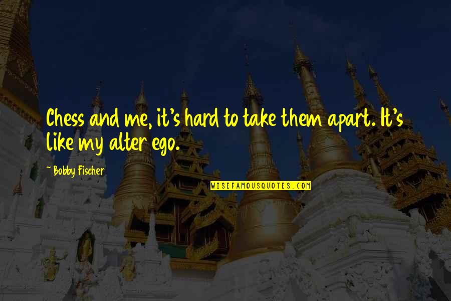 My Ego Quotes By Bobby Fischer: Chess and me, it's hard to take them
