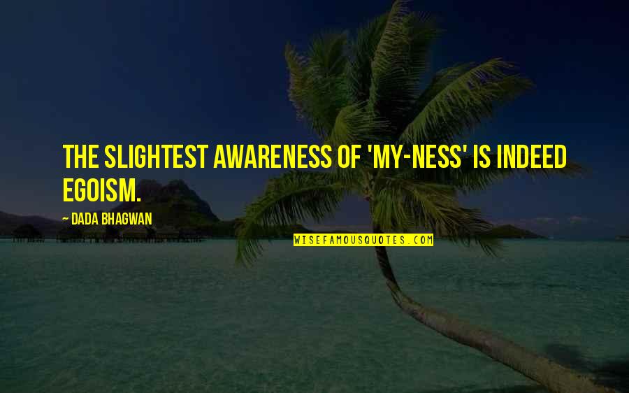 My Ego Quotes By Dada Bhagwan: The slightest awareness of 'my-ness' is indeed egoism.