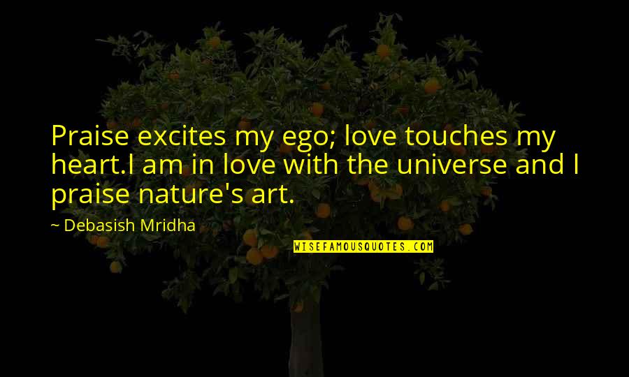 My Ego Quotes By Debasish Mridha: Praise excites my ego; love touches my heart.I