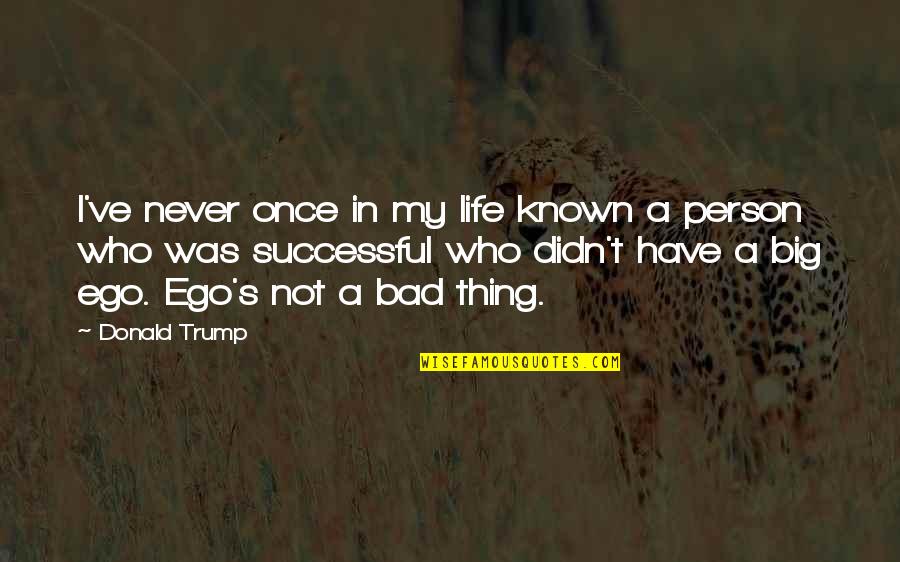 My Ego Quotes By Donald Trump: I've never once in my life known a