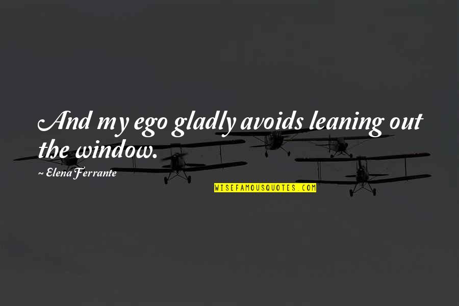 My Ego Quotes By Elena Ferrante: And my ego gladly avoids leaning out the