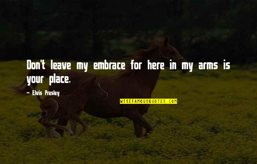My Embrace Quotes By Elvis Presley: Don't leave my embrace for here in my My Embrace Quotes By Elvis Presley: Don't leave my embrace for here in my