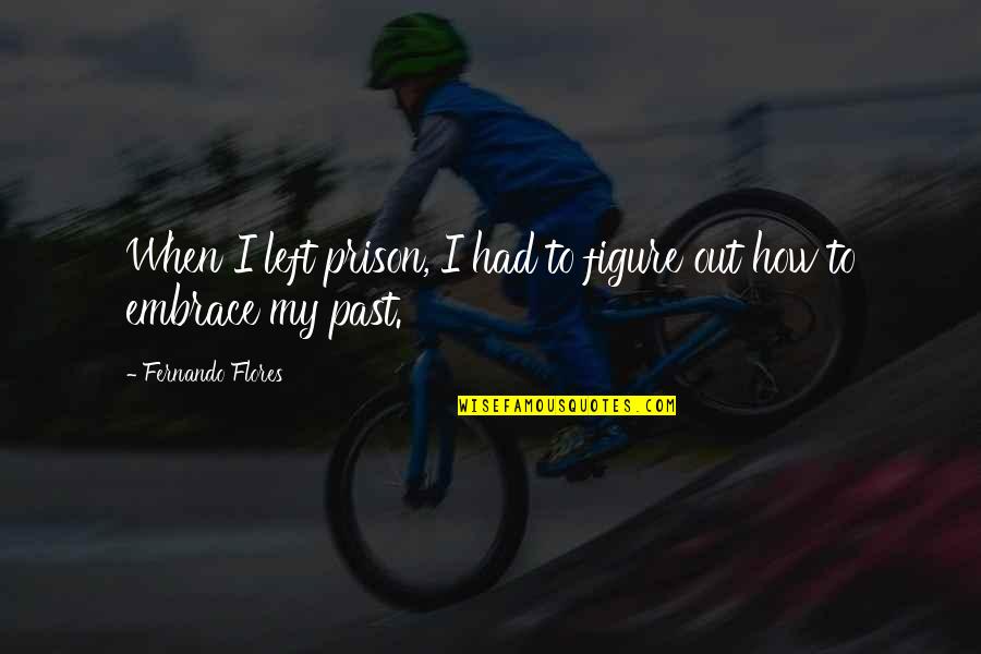 My Embrace Quotes By Fernando Flores: When I left prison, I had to figure My Embrace Quotes By Fernando Flores: When I left prison, I had to figure