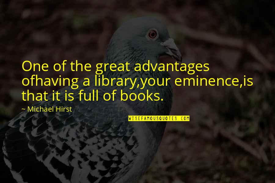 My Eminence Quotes By Michael Hirst: One of the great advantages ofhaving a library,your My Eminence Quotes By Michael Hirst: One of the great advantages ofhaving a library,your