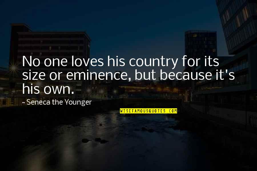 My Eminence Quotes By Seneca The Younger: No one loves his country for its size My Eminence Quotes By Seneca The Younger: No one loves his country for its size